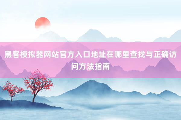 黑客模拟器网站官方入口地址在哪里查找与正确访问方法指南