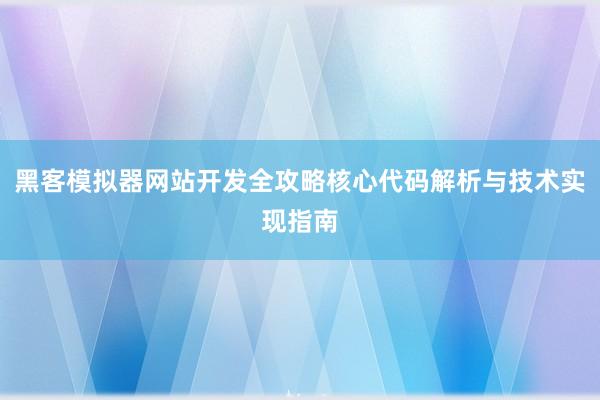 黑客模拟器网站开发全攻略核心代码解析与技术实现指南