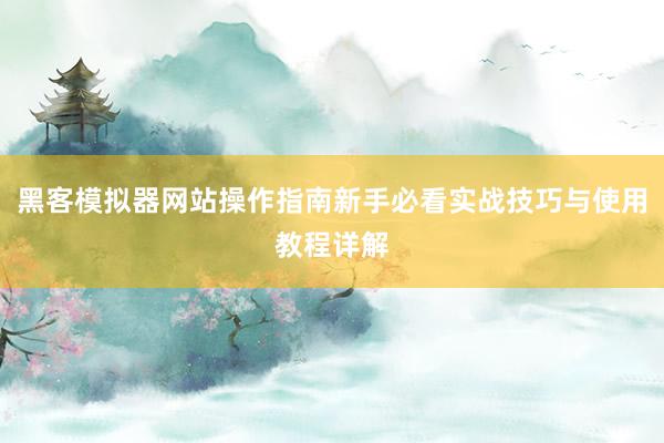 黑客模拟器网站操作指南新手必看实战技巧与使用教程详解