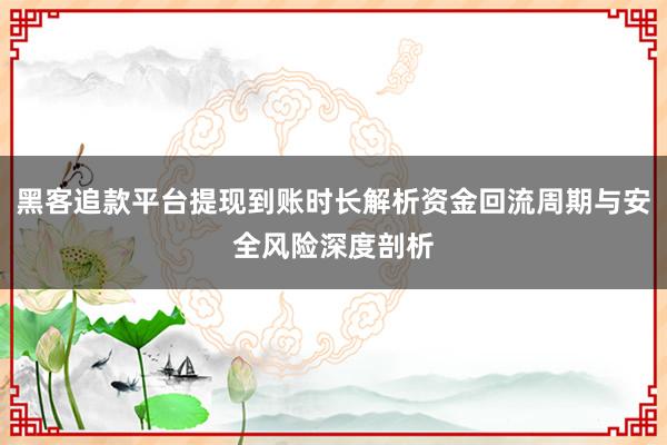 黑客追款平台提现到账时长解析资金回流周期与安全风险深度剖析