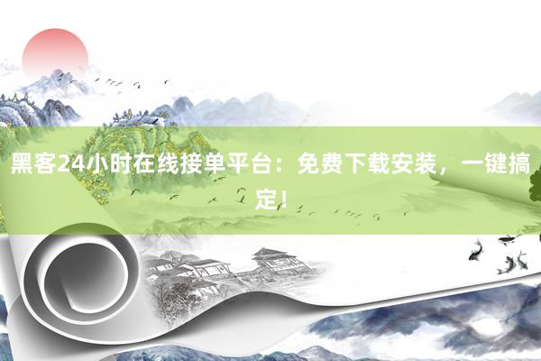黑客24小时在线接单平台：免费下载安装，一键搞定！